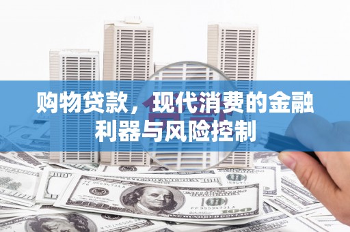 沁阳购物贷款，现代消费的金融利器与风险控制