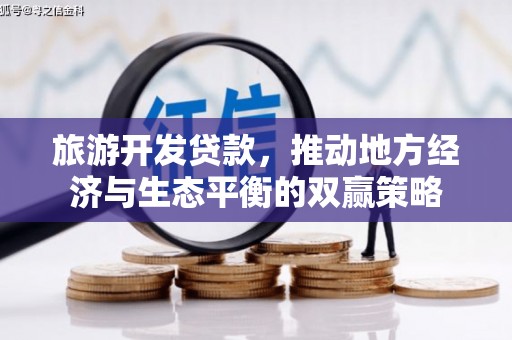 沁阳旅游开发贷款，推动地方经济与生态平衡的双赢策略