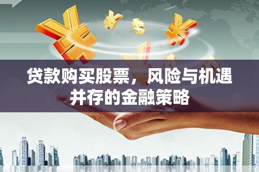 沁阳贷款购买股票，风险与机遇并存的金融策略