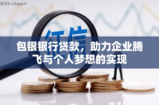 沁阳包银银行贷款，助力企业腾飞与个人梦想的实现