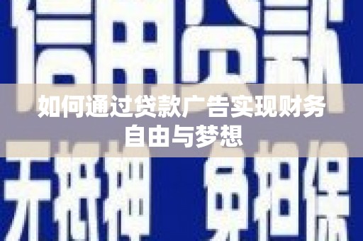 沁阳如何通过贷款广告实现财务自由与梦想