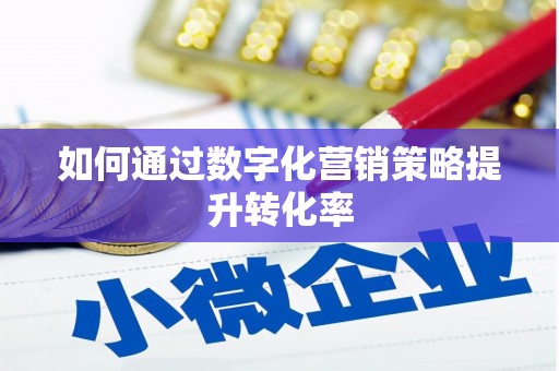 沁阳如何通过数字化营销策略提升转化率