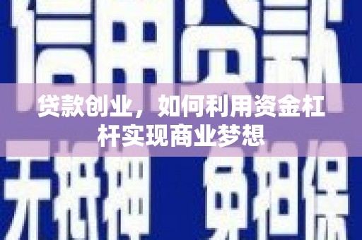 沁阳贷款创业，如何利用资金杠杆实现商业梦想