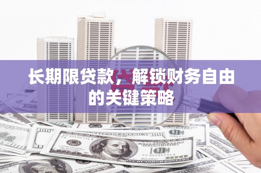沁阳长期限贷款，解锁财务自由的关键策略