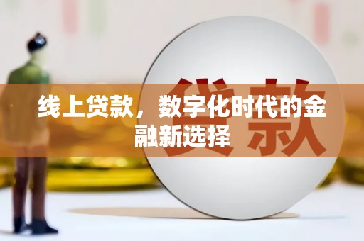 沁阳线上贷款，数字化时代的金融新选择