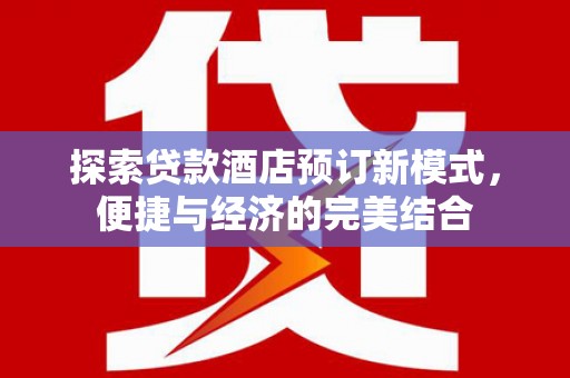 沁阳探索贷款酒店预订新模式，便捷与经济的完美结合