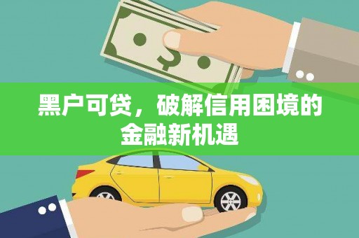 沁阳黑户可贷，破解信用困境的金融新机遇