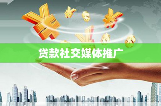 沁阳贷款社交媒体推广