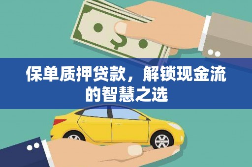 沁阳保单质押贷款，解锁现金流的智慧之选