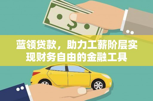 沁阳蓝领贷款，助力工薪阶层实现财务自由的金融工具
