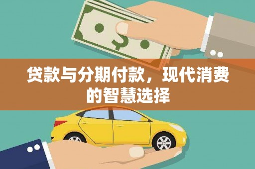 沁阳贷款与分期付款，现代消费的智慧选择