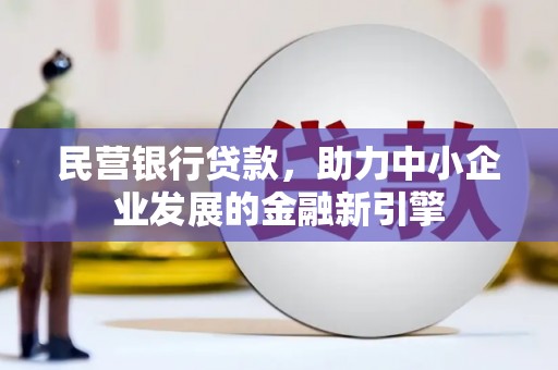 沁阳民营银行贷款，助力中小企业发展的金融新引擎
