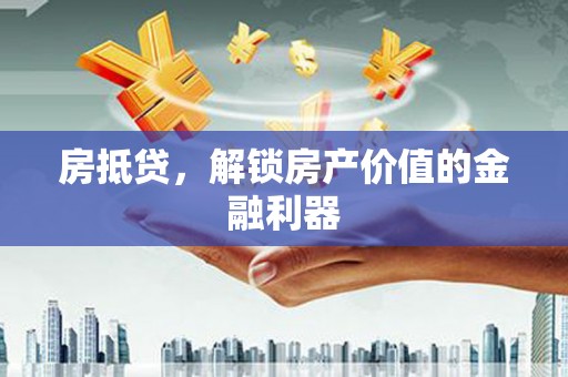 沁阳房抵贷，解锁房产价值的金融利器