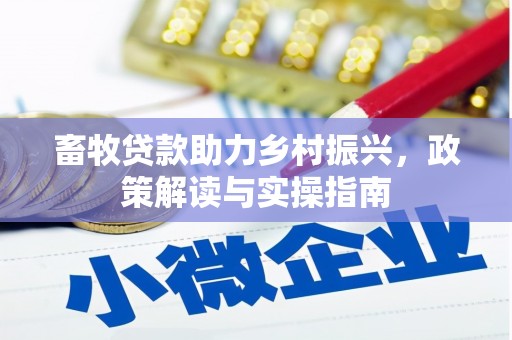 沁阳畜牧贷款助力乡村振兴，政策解读与实操指南