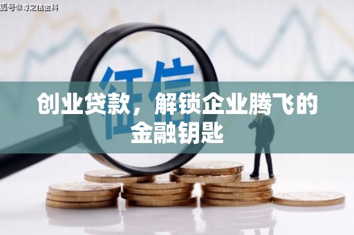 沁阳创业贷款，解锁企业腾飞的金融钥匙