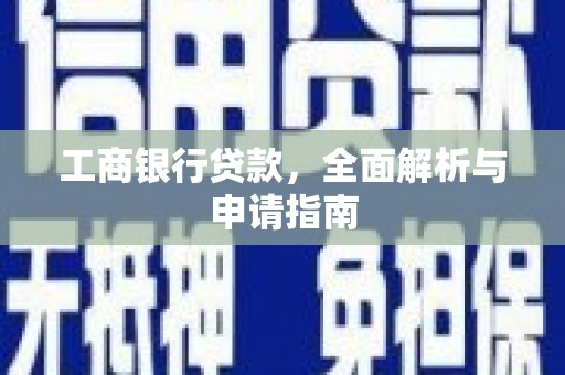 沁阳工商银行贷款，全面解析与申请指南