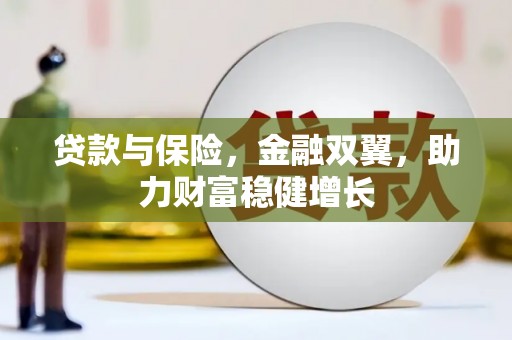 沁阳贷款与保险，金融双翼，助力财富稳健增长