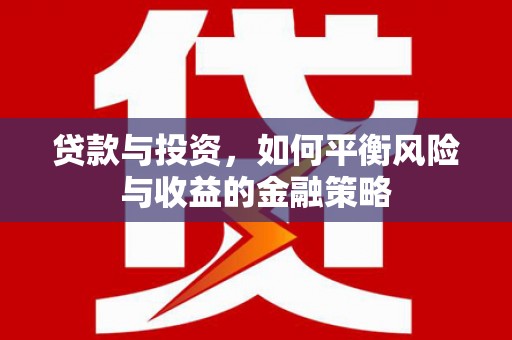沁阳贷款与投资，如何平衡风险与收益的金融策略