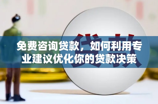 沁阳免费咨询贷款，如何利用专业建议优化你的贷款决策