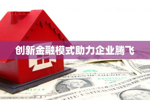 沁阳创新金融模式助力企业腾飞