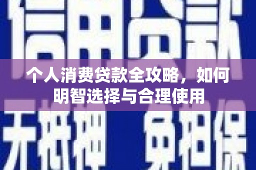 沁阳个人消费贷款全攻略，如何明智选择与合理使用