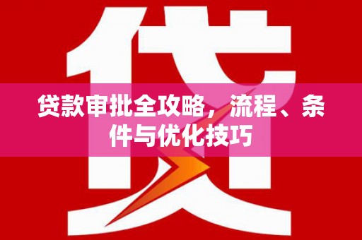 沁阳贷款审批全攻略，流程、条件与优化技巧