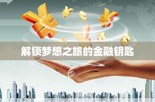 沁阳解锁梦想之旅的金融钥匙