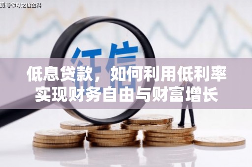 沁阳低息贷款，如何利用低利率实现财务自由与财富增长
