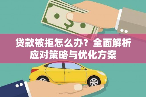 沁阳贷款被拒怎么办？全面解析应对策略与优化方案