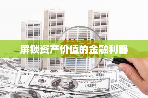 沁阳解锁资产价值的金融利器