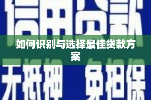 沁阳如何识别与选择最佳贷款方案